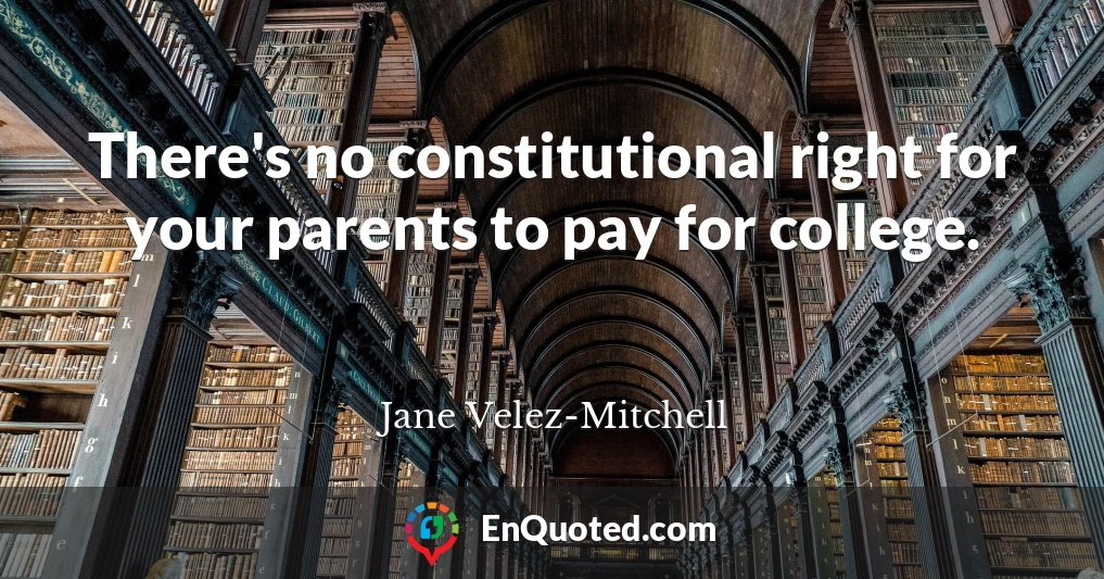 There's no constitutional right for your parents to pay for college.