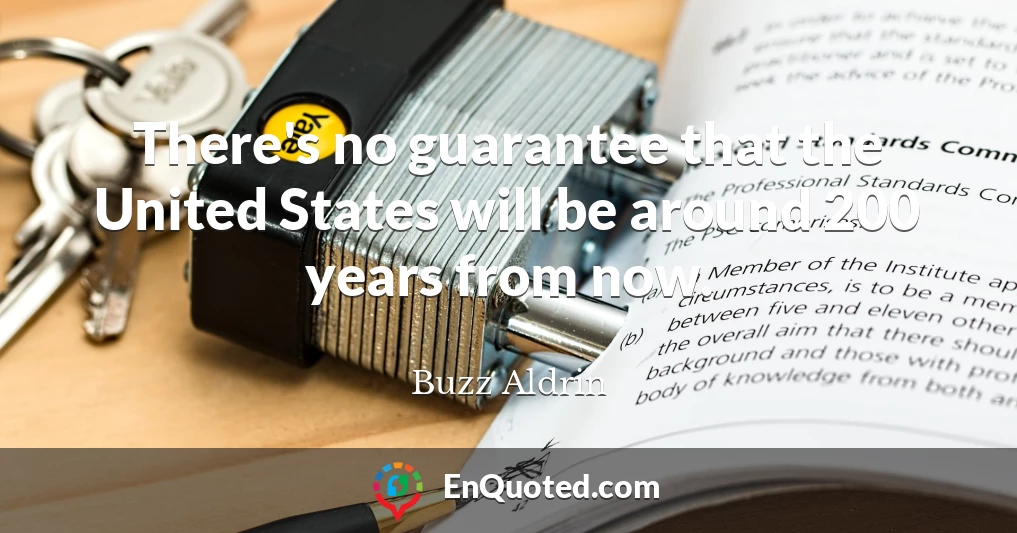 There's no guarantee that the United States will be around 200 years from now.