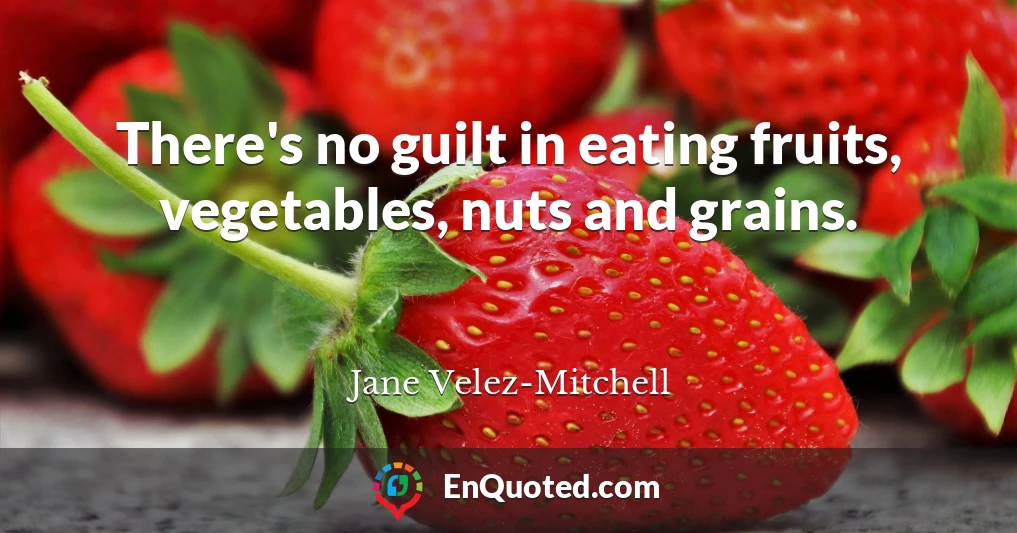 There's no guilt in eating fruits, vegetables, nuts and grains.