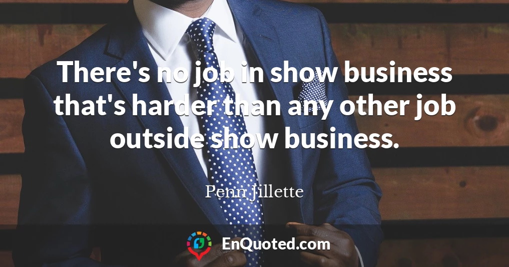 There's no job in show business that's harder than any other job outside show business.