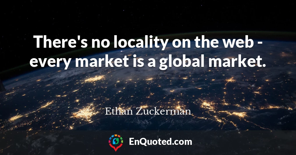 There's no locality on the web - every market is a global market.