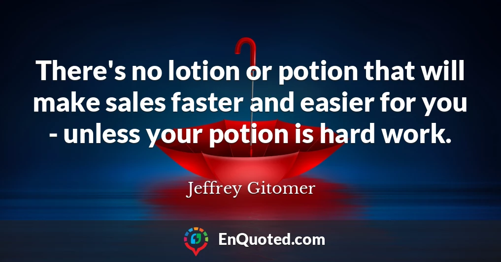 There's no lotion or potion that will make sales faster and easier for you - unless your potion is hard work.