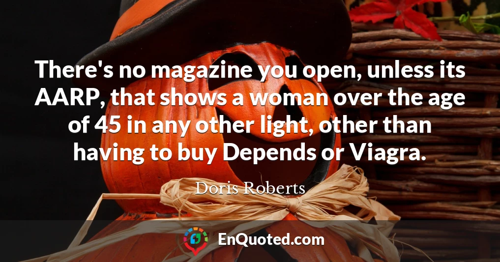 There's no magazine you open, unless its AARP, that shows a woman over the age of 45 in any other light, other than having to buy Depends or Viagra.