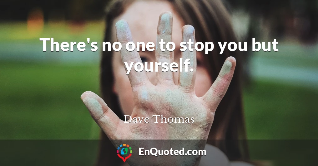 There's no one to stop you but yourself.
