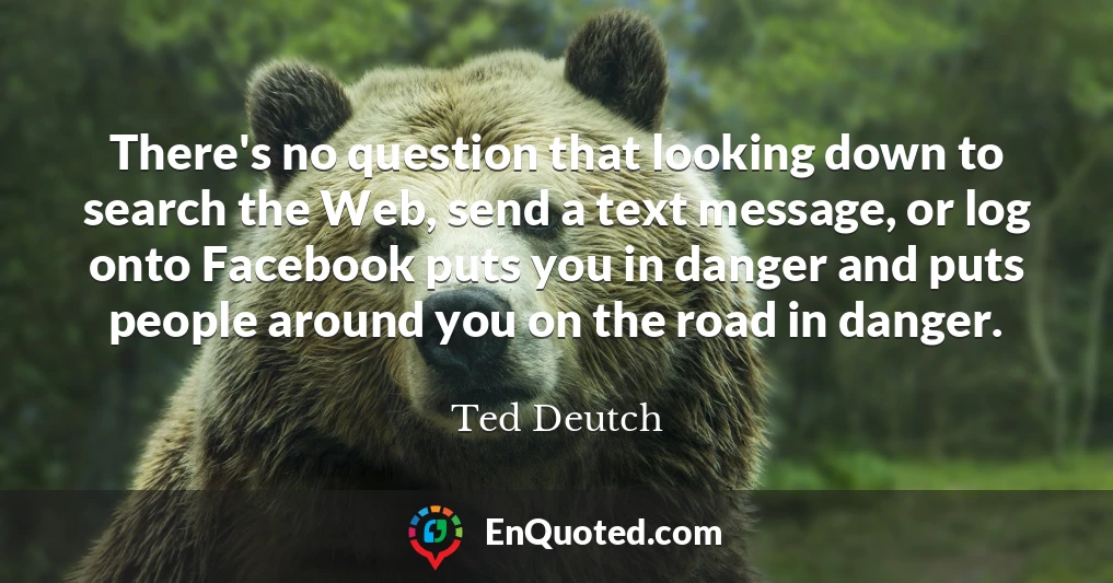 There's no question that looking down to search the Web, send a text message, or log onto Facebook puts you in danger and puts people around you on the road in danger.