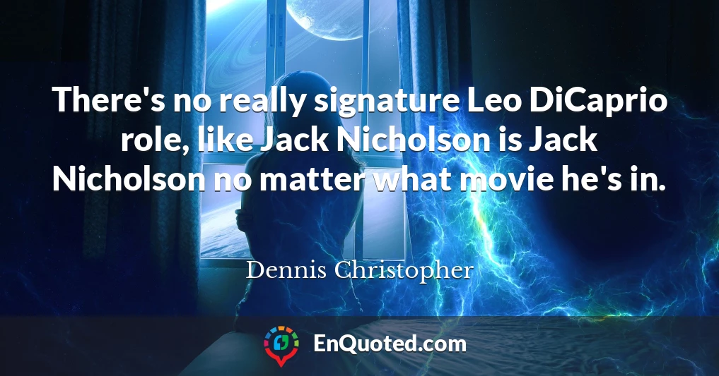There's no really signature Leo DiCaprio role, like Jack Nicholson is Jack Nicholson no matter what movie he's in.