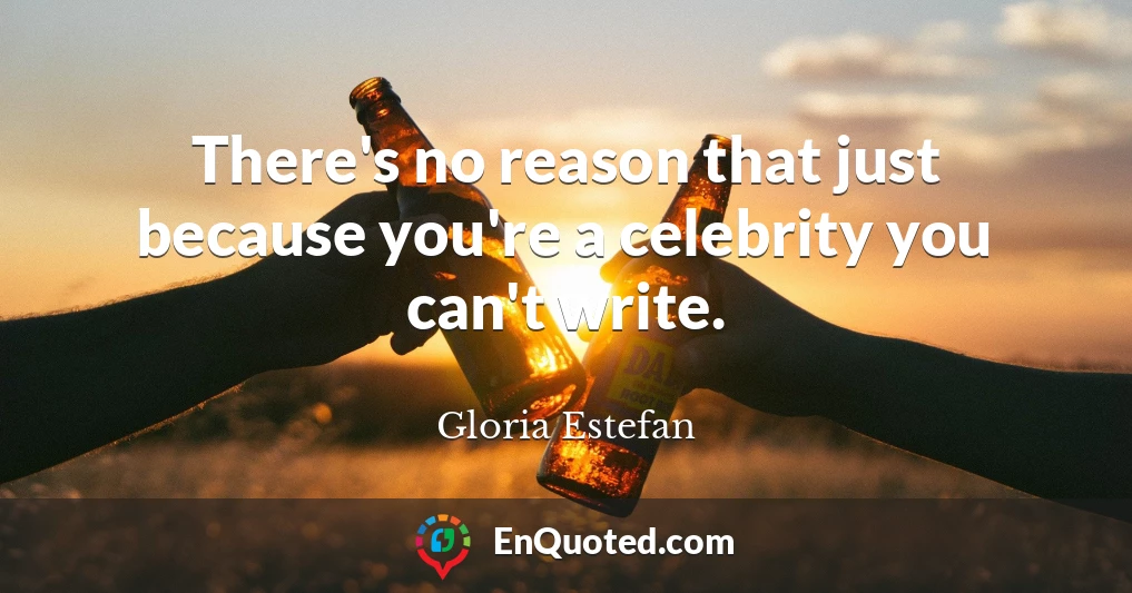 There's no reason that just because you're a celebrity you can't write.