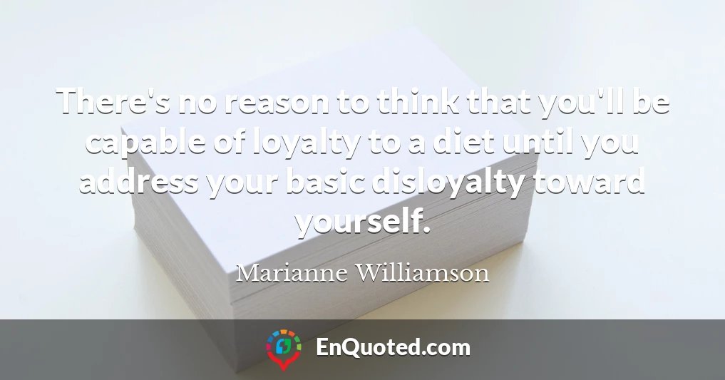 There's no reason to think that you'll be capable of loyalty to a diet until you address your basic disloyalty toward yourself.
