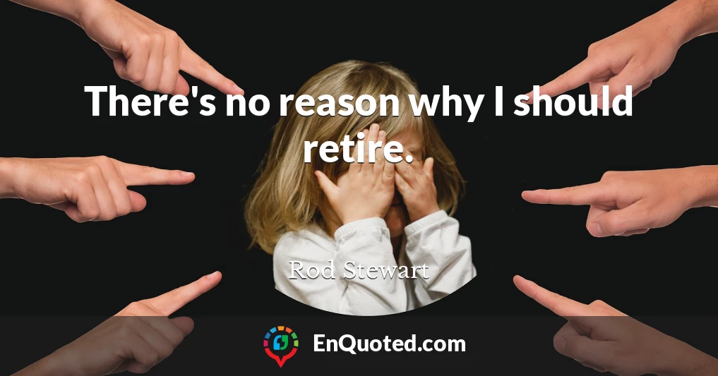 There's no reason why I should retire.