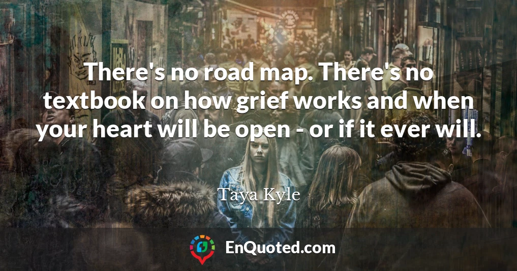 There's no road map. There's no textbook on how grief works and when your heart will be open - or if it ever will.