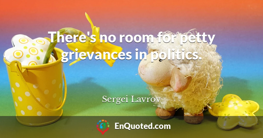 There's no room for petty grievances in politics.