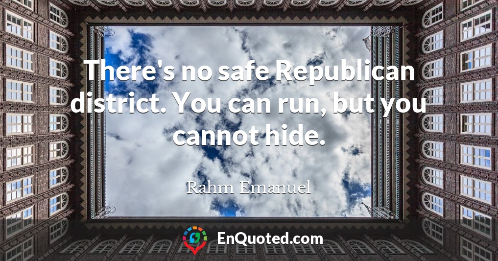 There's no safe Republican district. You can run, but you cannot hide.