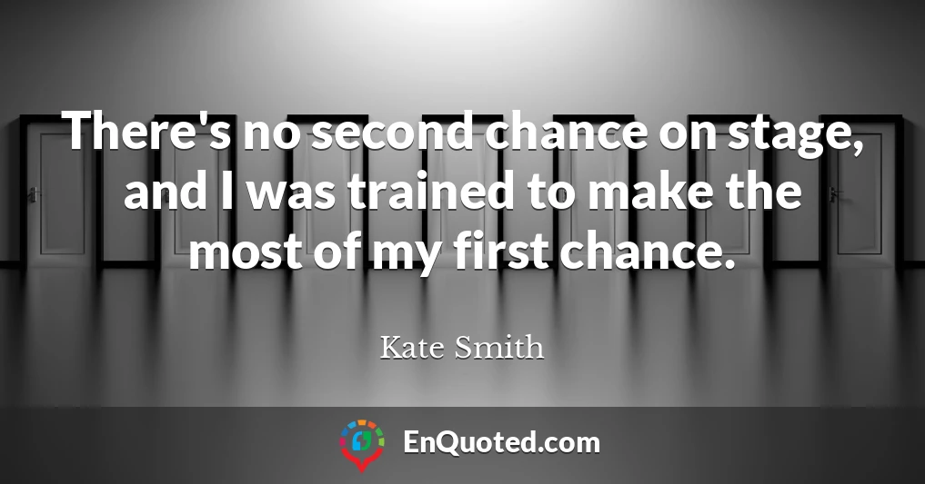 There's no second chance on stage, and I was trained to make the most of my first chance.