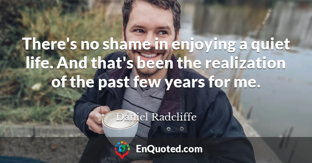 There's no shame in enjoying a quiet life. And that's been the realization of the past few years for me.