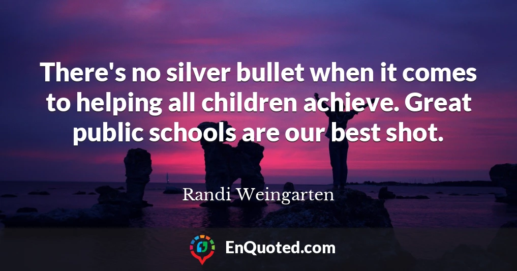 There's no silver bullet when it comes to helping all children achieve. Great public schools are our best shot.