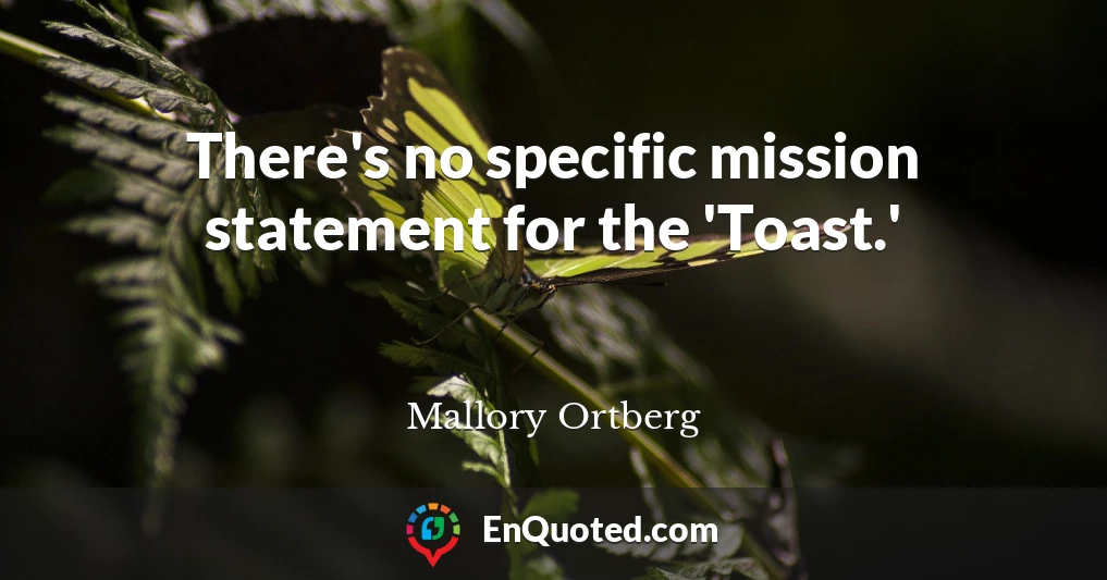 There's no specific mission statement for the 'Toast.'