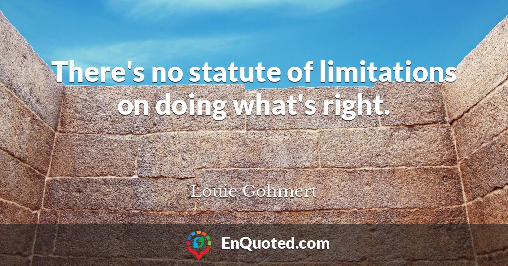 There's no statute of limitations on doing what's right.