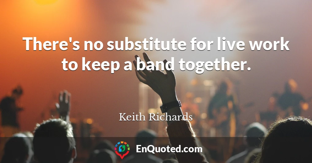 There's no substitute for live work to keep a band together.