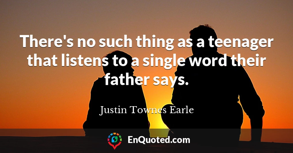 There's no such thing as a teenager that listens to a single word their father says.