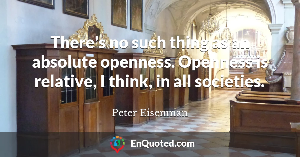 There's no such thing as an absolute openness. Openness is relative, I think, in all societies.