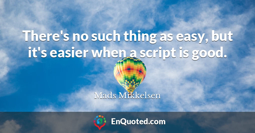 There's no such thing as easy, but it's easier when a script is good.