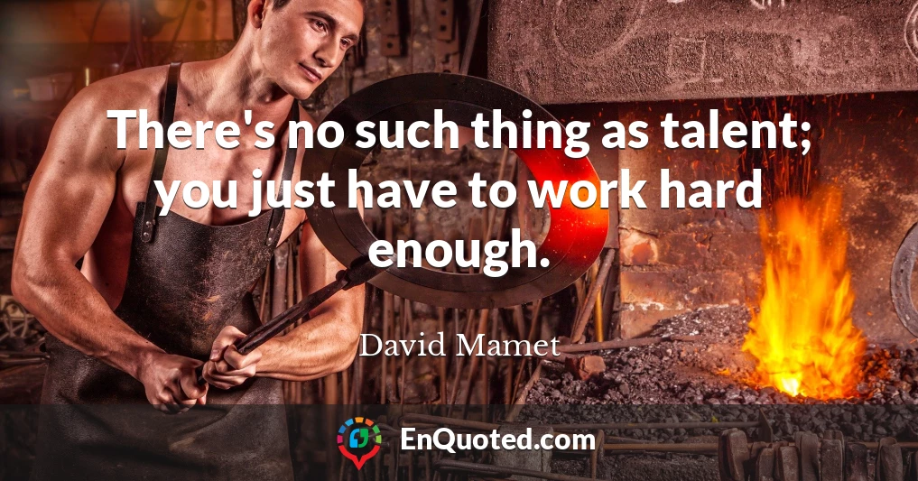 There's no such thing as talent; you just have to work hard enough.