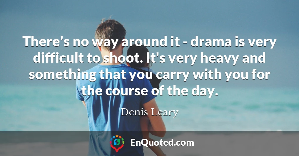 There's no way around it - drama is very difficult to shoot. It's very heavy and something that you carry with you for the course of the day.