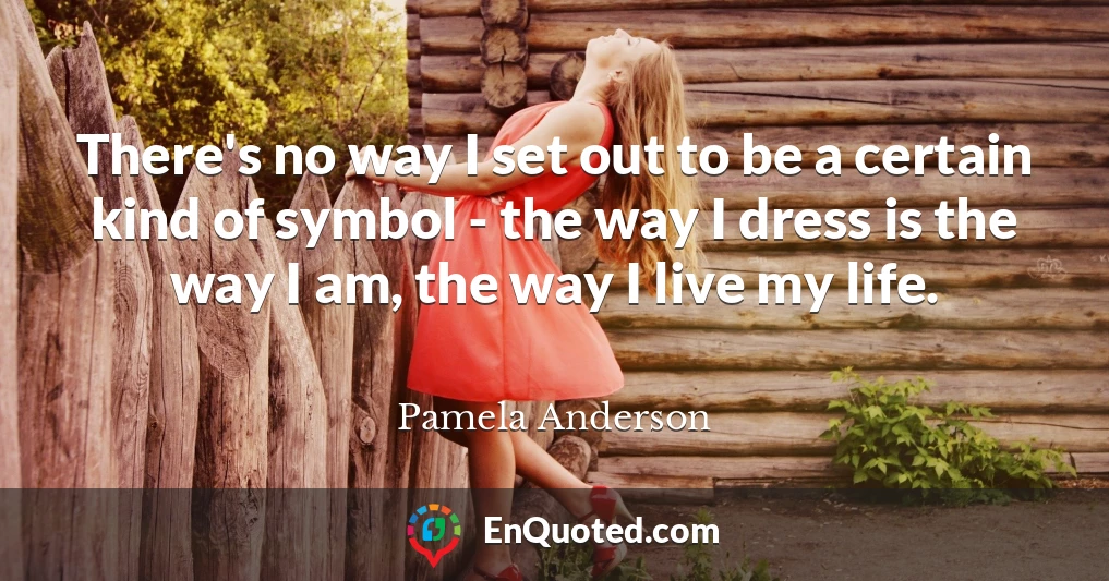 There's no way I set out to be a certain kind of symbol - the way I dress is the way I am, the way I live my life.