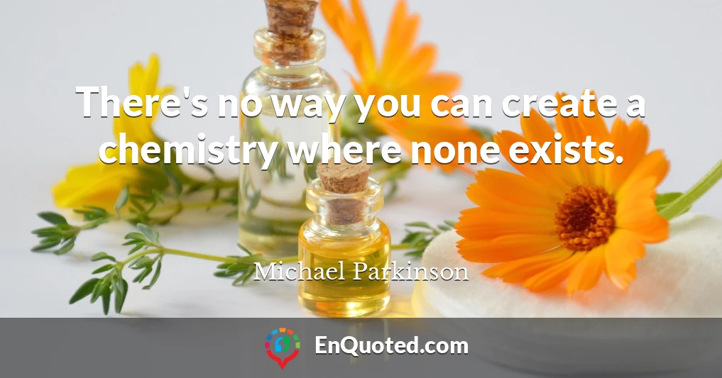 There's no way you can create a chemistry where none exists.