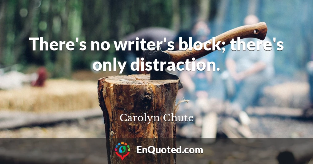 There's no writer's block; there's only distraction.