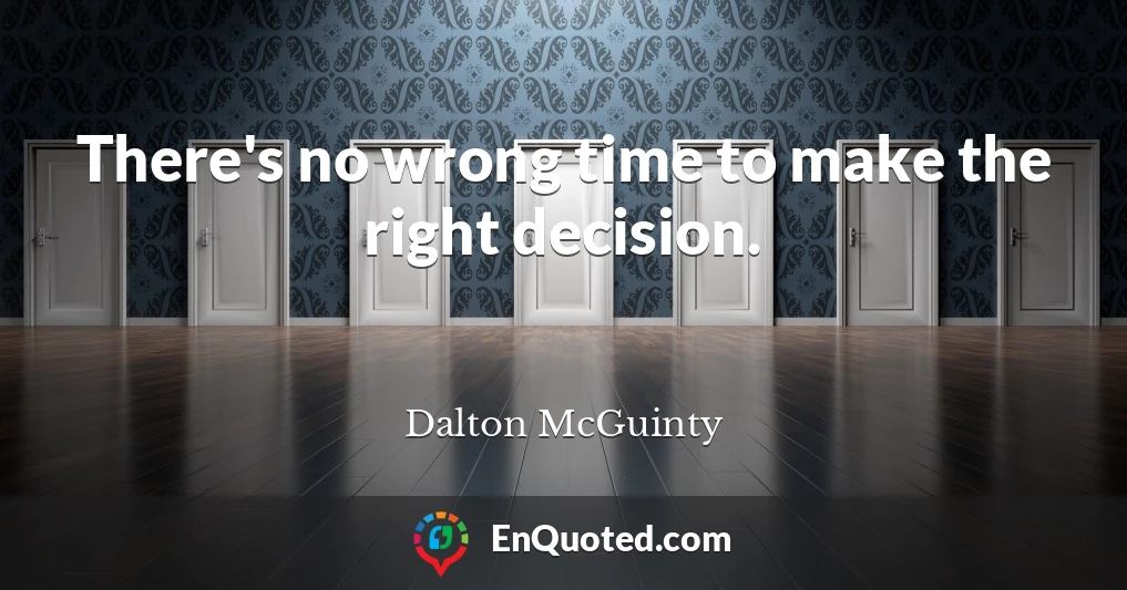 There's no wrong time to make the right decision.