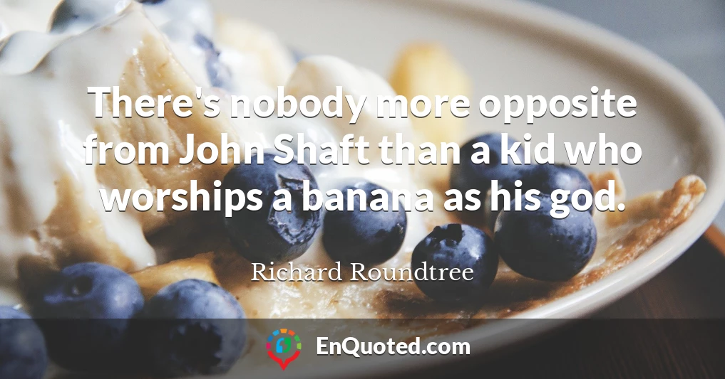 There's nobody more opposite from John Shaft than a kid who worships a banana as his god.