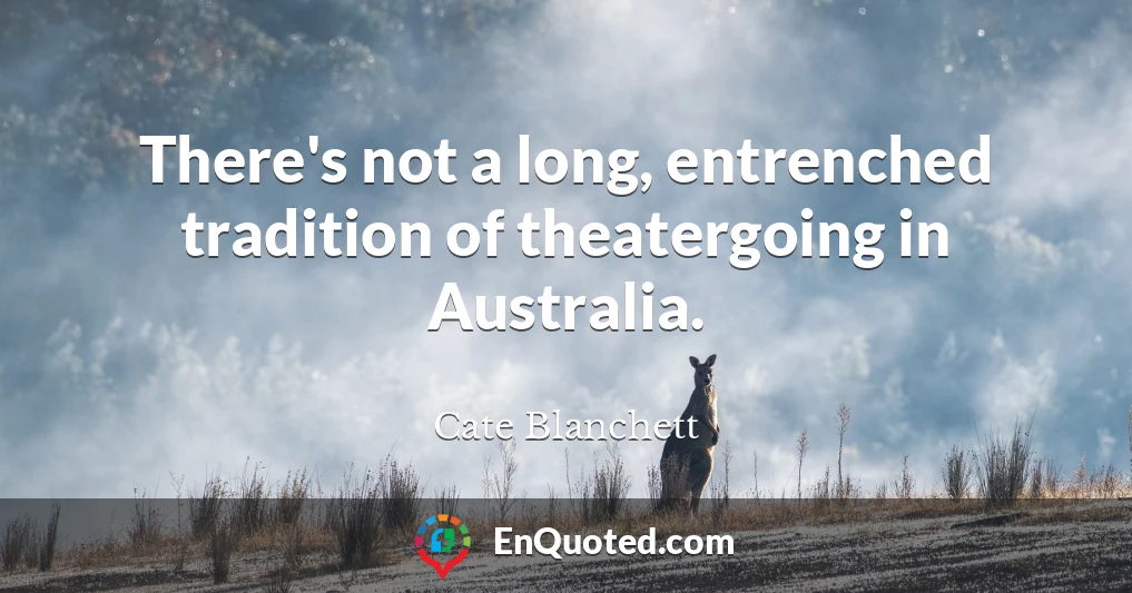 There's not a long, entrenched tradition of theatergoing in Australia.