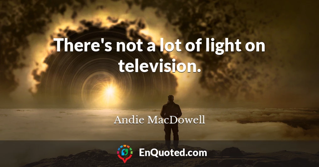 There's not a lot of light on television.