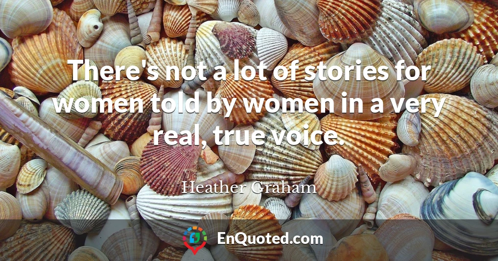 There's not a lot of stories for women told by women in a very real, true voice.