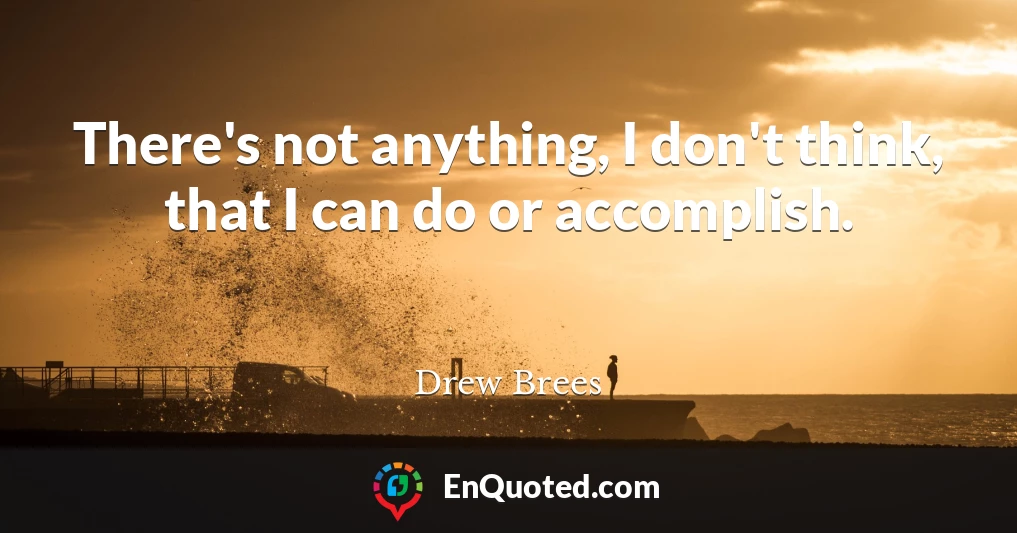 There's not anything, I don't think, that I can do or accomplish.