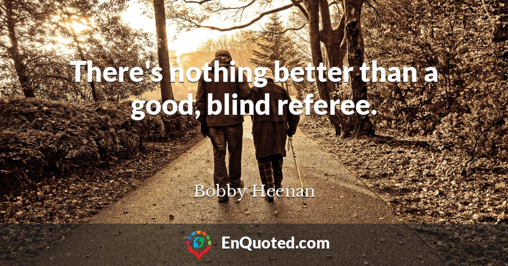 There's nothing better than a good, blind referee.
