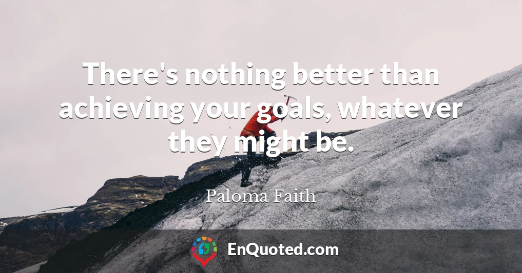 There's nothing better than achieving your goals, whatever they might be.