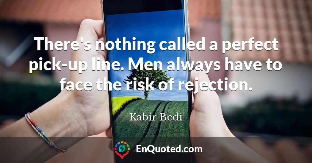 There's nothing called a perfect pick-up line. Men always have to face the risk of rejection.