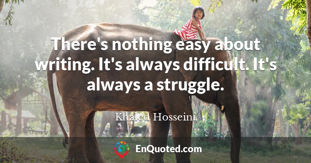 There's nothing easy about writing. It's always difficult. It's always a struggle.