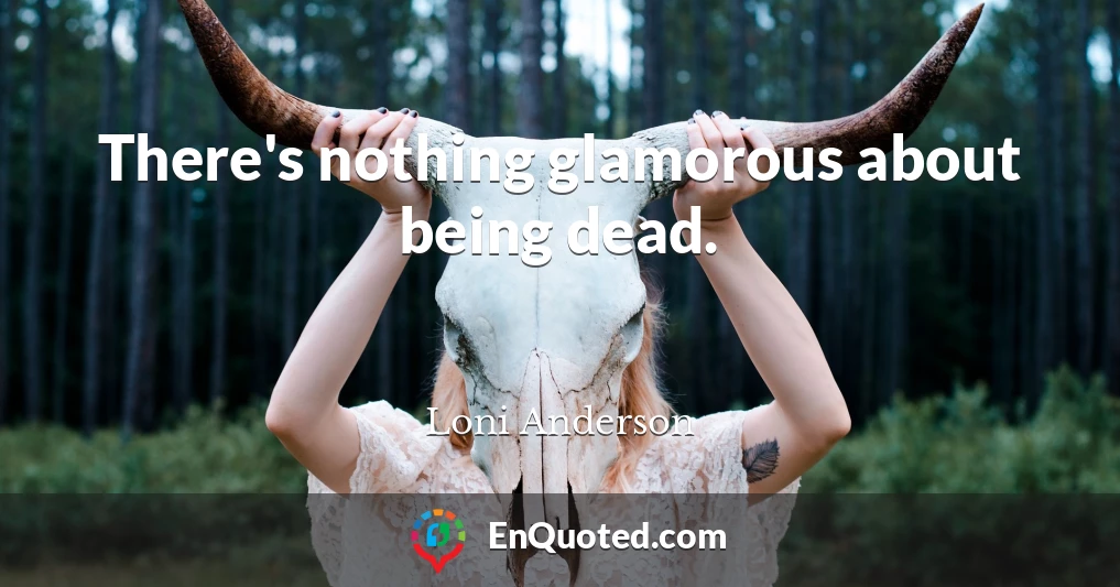 There's nothing glamorous about being dead.