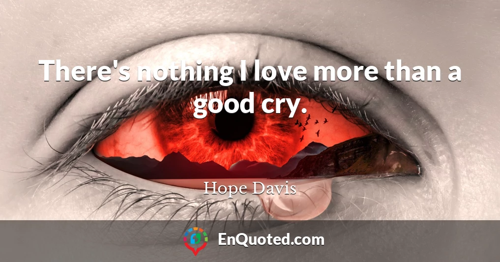 There's nothing I love more than a good cry.