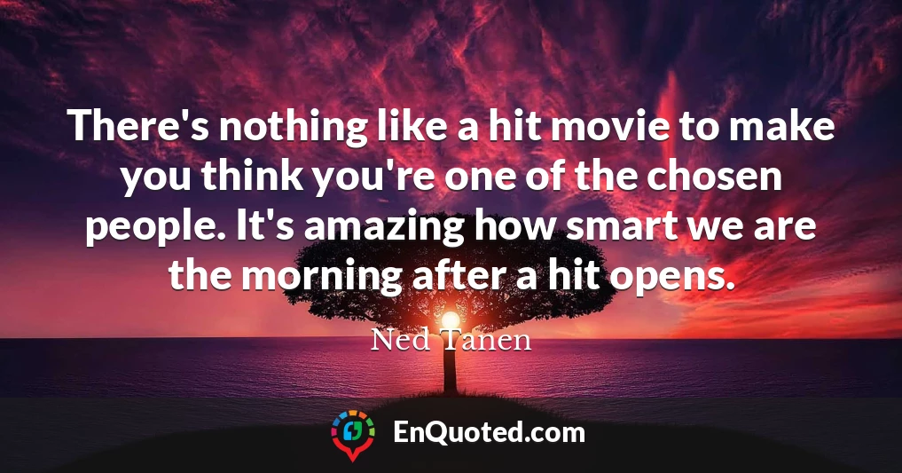 There's nothing like a hit movie to make you think you're one of the chosen people. It's amazing how smart we are the morning after a hit opens.