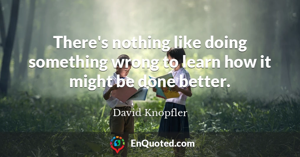There's nothing like doing something wrong to learn how it might be done better.