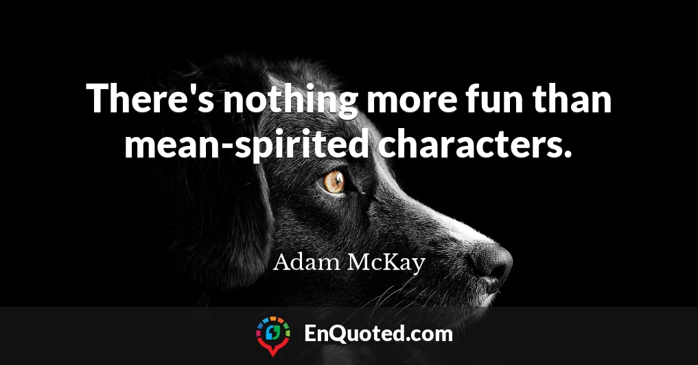 There's nothing more fun than mean-spirited characters.