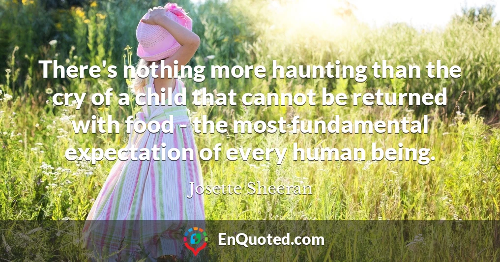 There's nothing more haunting than the cry of a child that cannot be returned with food - the most fundamental expectation of every human being.
