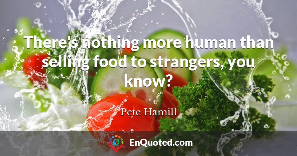 There's nothing more human than selling food to strangers, you know?