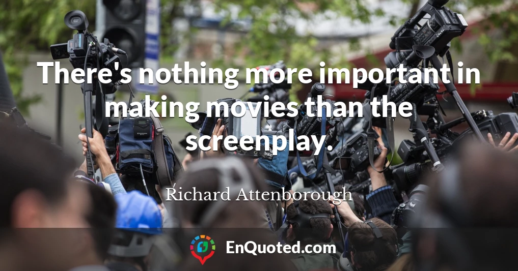There's nothing more important in making movies than the screenplay.
