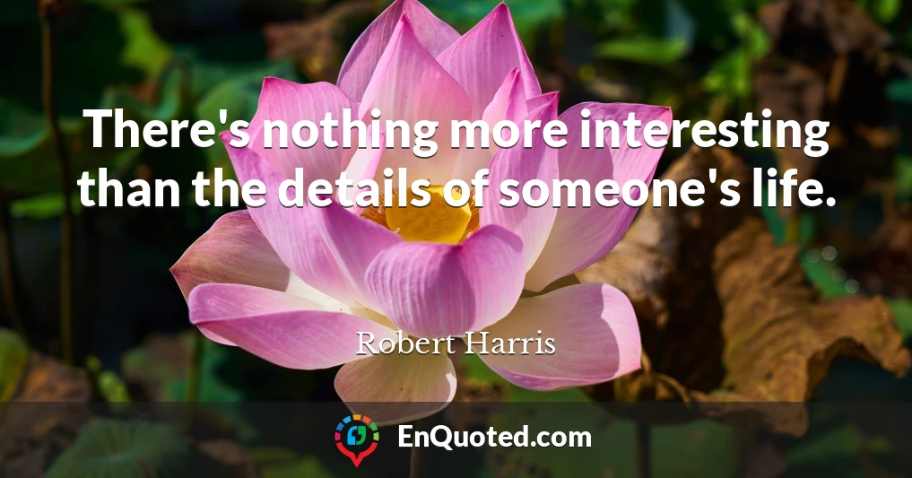 There's nothing more interesting than the details of someone's life.