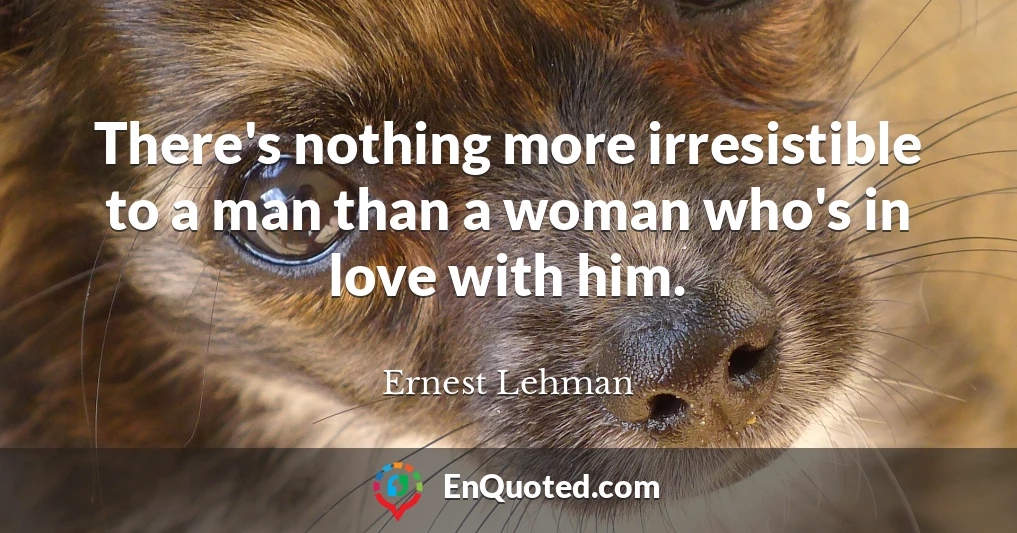 There's nothing more irresistible to a man than a woman who's in love with him.